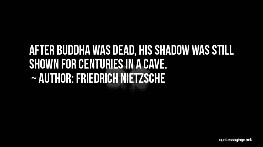 Friedrich Nietzsche Quotes: After Buddha Was Dead, His Shadow Was Still Shown For Centuries In A Cave.