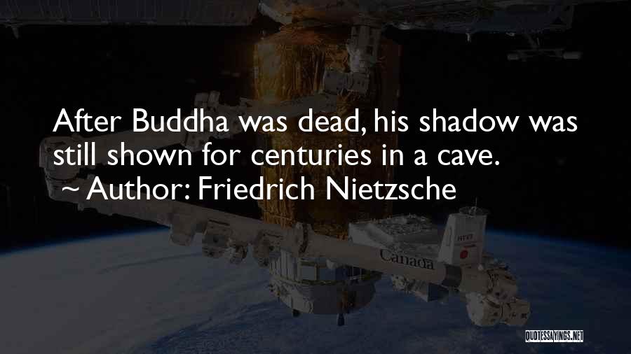 Friedrich Nietzsche Quotes: After Buddha Was Dead, His Shadow Was Still Shown For Centuries In A Cave.