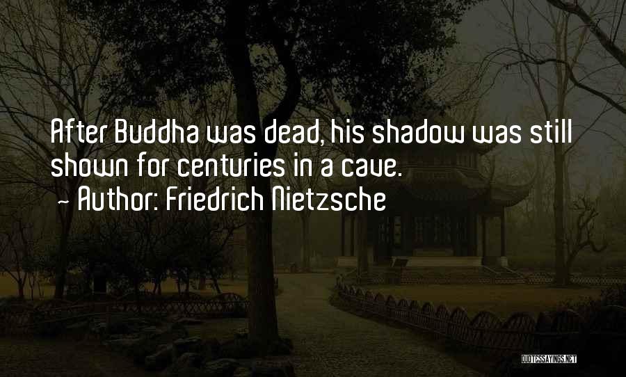 Friedrich Nietzsche Quotes: After Buddha Was Dead, His Shadow Was Still Shown For Centuries In A Cave.