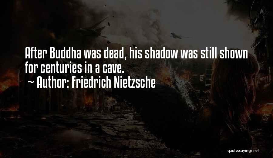 Friedrich Nietzsche Quotes: After Buddha Was Dead, His Shadow Was Still Shown For Centuries In A Cave.