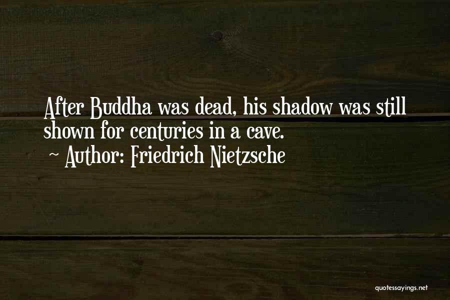Friedrich Nietzsche Quotes: After Buddha Was Dead, His Shadow Was Still Shown For Centuries In A Cave.