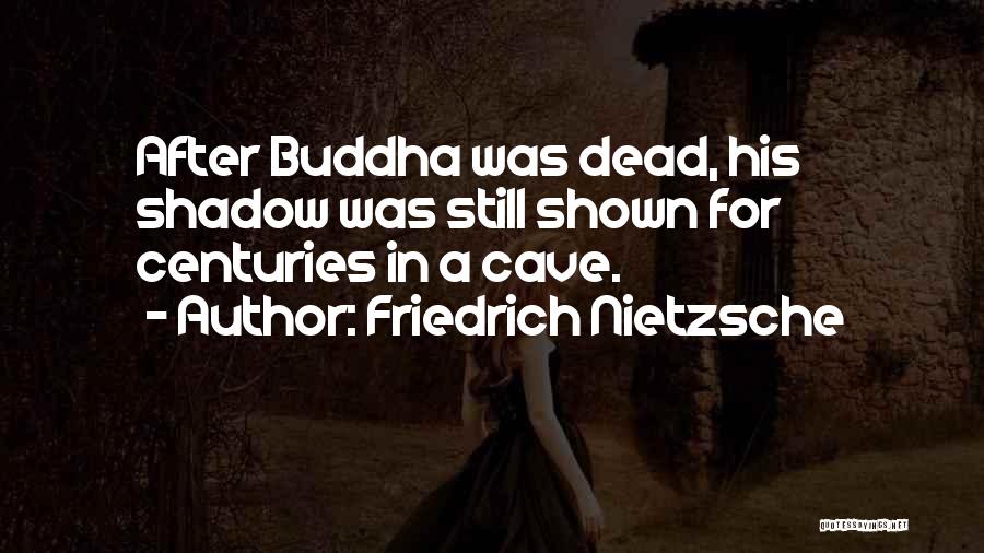 Friedrich Nietzsche Quotes: After Buddha Was Dead, His Shadow Was Still Shown For Centuries In A Cave.