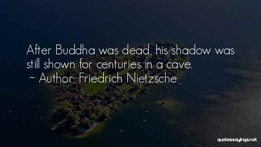 Friedrich Nietzsche Quotes: After Buddha Was Dead, His Shadow Was Still Shown For Centuries In A Cave.