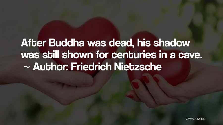 Friedrich Nietzsche Quotes: After Buddha Was Dead, His Shadow Was Still Shown For Centuries In A Cave.
