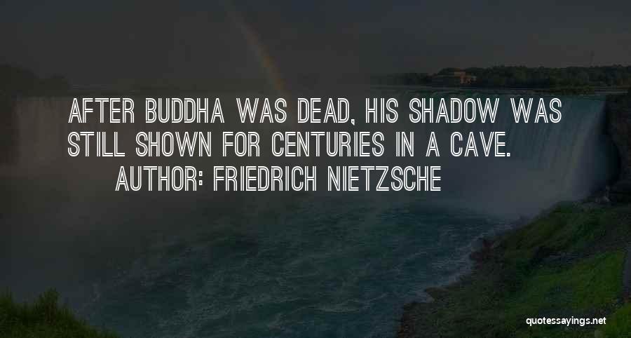 Friedrich Nietzsche Quotes: After Buddha Was Dead, His Shadow Was Still Shown For Centuries In A Cave.