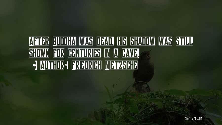 Friedrich Nietzsche Quotes: After Buddha Was Dead, His Shadow Was Still Shown For Centuries In A Cave.