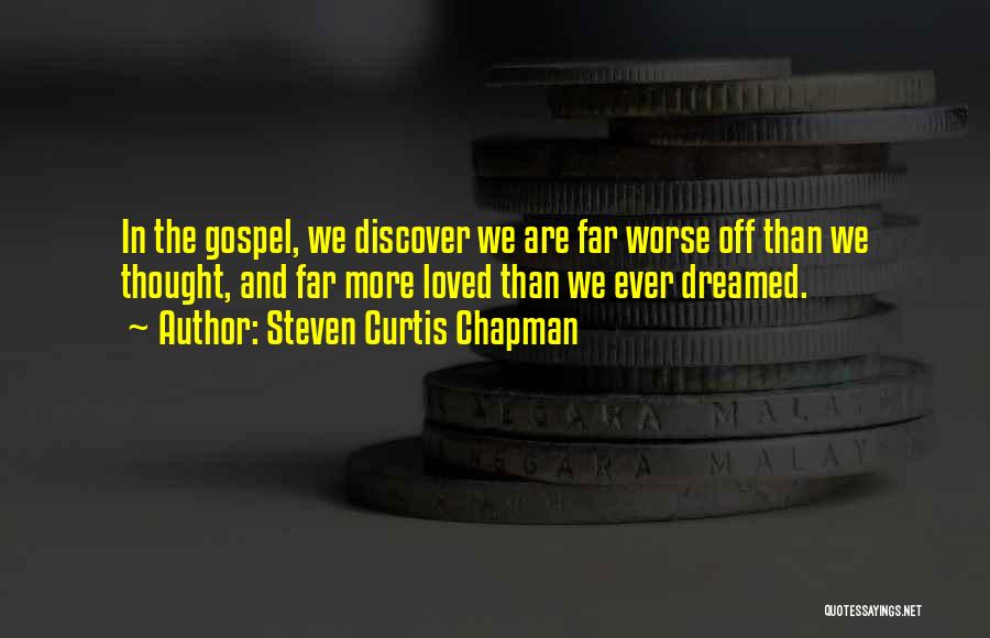 Steven Curtis Chapman Quotes: In The Gospel, We Discover We Are Far Worse Off Than We Thought, And Far More Loved Than We Ever