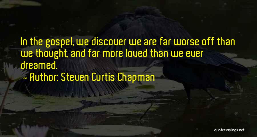 Steven Curtis Chapman Quotes: In The Gospel, We Discover We Are Far Worse Off Than We Thought, And Far More Loved Than We Ever