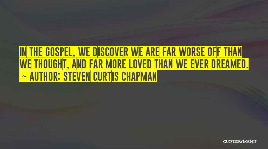 Steven Curtis Chapman Quotes: In The Gospel, We Discover We Are Far Worse Off Than We Thought, And Far More Loved Than We Ever