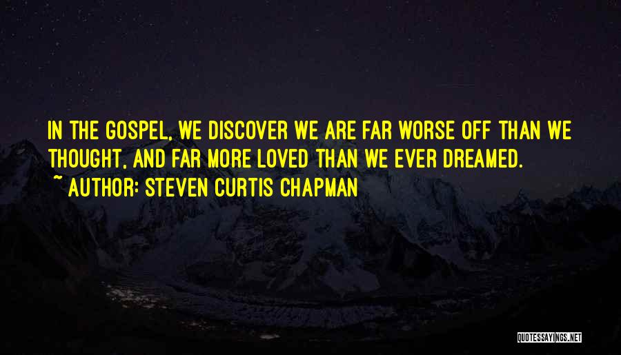 Steven Curtis Chapman Quotes: In The Gospel, We Discover We Are Far Worse Off Than We Thought, And Far More Loved Than We Ever