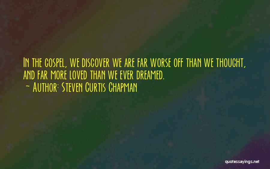 Steven Curtis Chapman Quotes: In The Gospel, We Discover We Are Far Worse Off Than We Thought, And Far More Loved Than We Ever