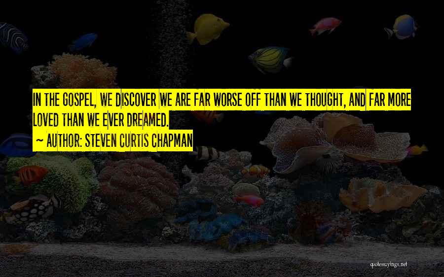 Steven Curtis Chapman Quotes: In The Gospel, We Discover We Are Far Worse Off Than We Thought, And Far More Loved Than We Ever