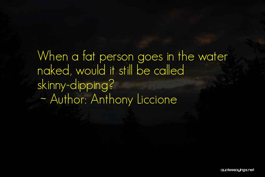 Anthony Liccione Quotes: When A Fat Person Goes In The Water Naked, Would It Still Be Called Skinny-dipping?