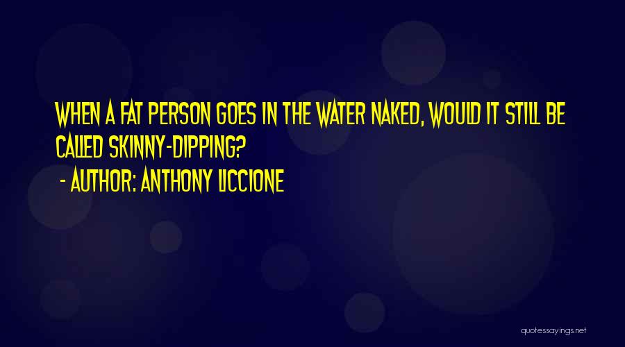 Anthony Liccione Quotes: When A Fat Person Goes In The Water Naked, Would It Still Be Called Skinny-dipping?