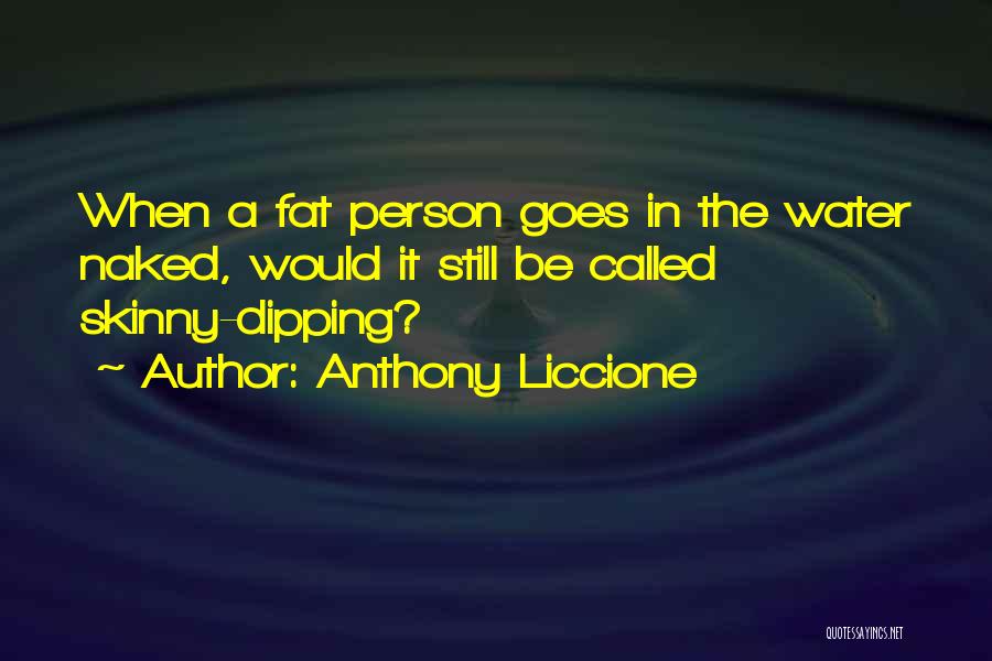 Anthony Liccione Quotes: When A Fat Person Goes In The Water Naked, Would It Still Be Called Skinny-dipping?