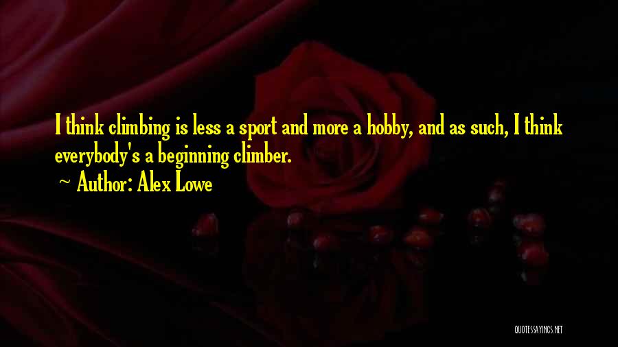 Alex Lowe Quotes: I Think Climbing Is Less A Sport And More A Hobby, And As Such, I Think Everybody's A Beginning Climber.
