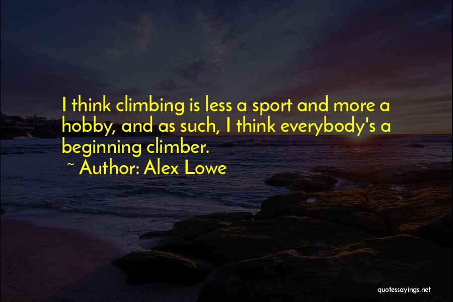 Alex Lowe Quotes: I Think Climbing Is Less A Sport And More A Hobby, And As Such, I Think Everybody's A Beginning Climber.