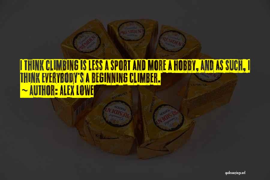 Alex Lowe Quotes: I Think Climbing Is Less A Sport And More A Hobby, And As Such, I Think Everybody's A Beginning Climber.
