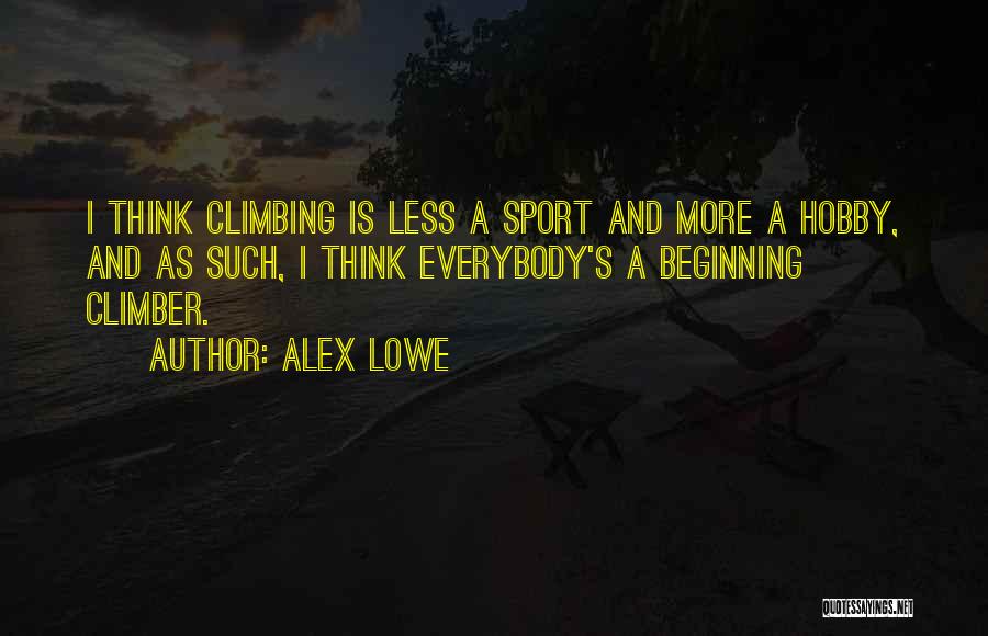 Alex Lowe Quotes: I Think Climbing Is Less A Sport And More A Hobby, And As Such, I Think Everybody's A Beginning Climber.