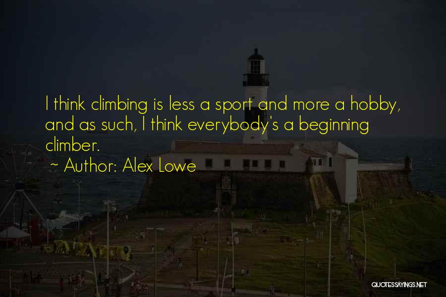 Alex Lowe Quotes: I Think Climbing Is Less A Sport And More A Hobby, And As Such, I Think Everybody's A Beginning Climber.