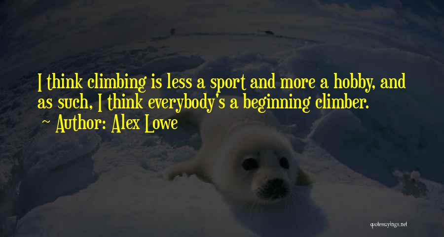 Alex Lowe Quotes: I Think Climbing Is Less A Sport And More A Hobby, And As Such, I Think Everybody's A Beginning Climber.
