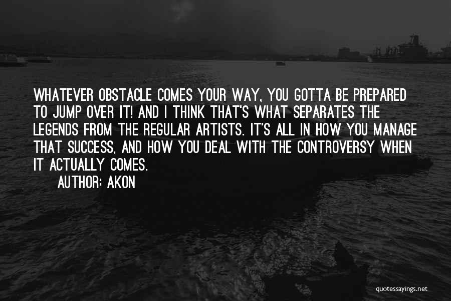 Akon Quotes: Whatever Obstacle Comes Your Way, You Gotta Be Prepared To Jump Over It! And I Think That's What Separates The
