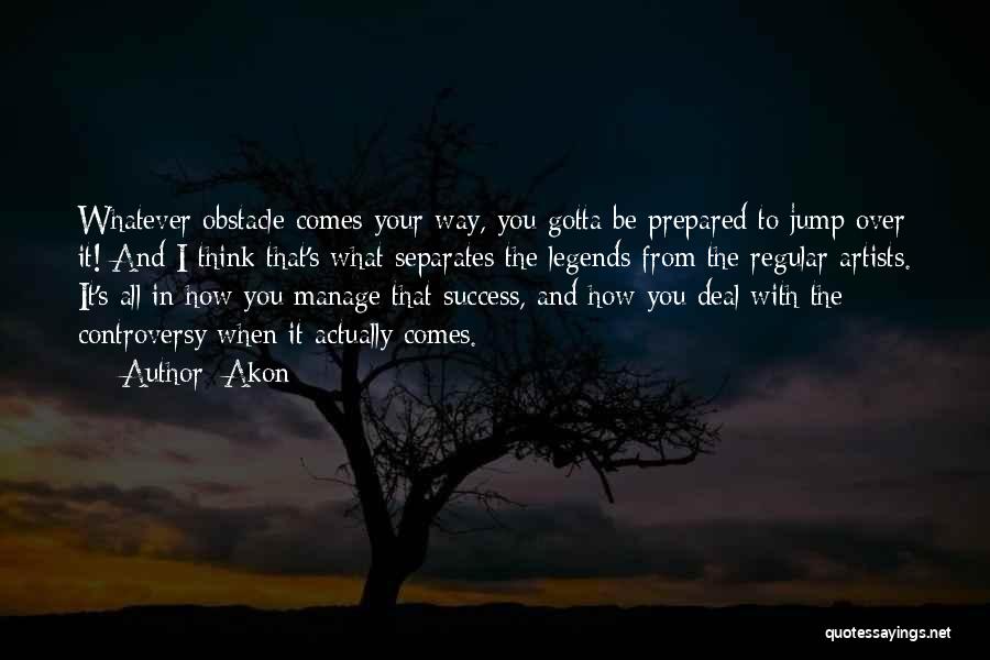 Akon Quotes: Whatever Obstacle Comes Your Way, You Gotta Be Prepared To Jump Over It! And I Think That's What Separates The