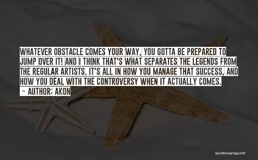 Akon Quotes: Whatever Obstacle Comes Your Way, You Gotta Be Prepared To Jump Over It! And I Think That's What Separates The