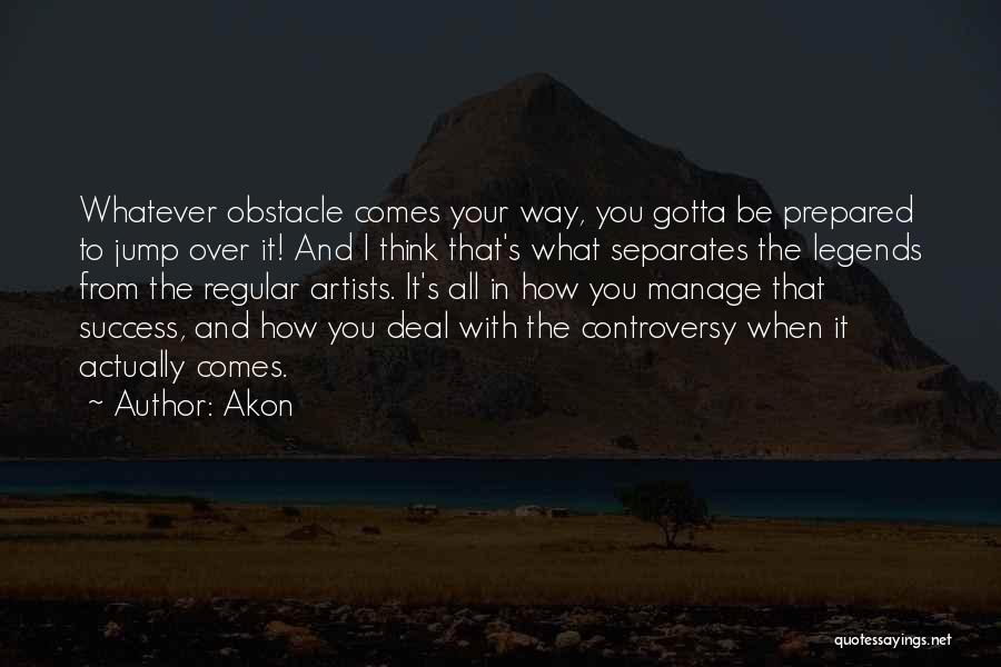 Akon Quotes: Whatever Obstacle Comes Your Way, You Gotta Be Prepared To Jump Over It! And I Think That's What Separates The