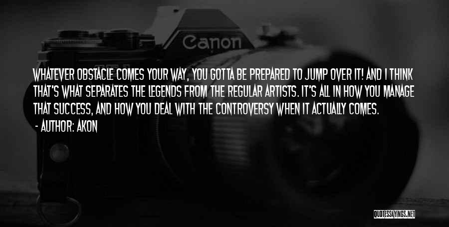 Akon Quotes: Whatever Obstacle Comes Your Way, You Gotta Be Prepared To Jump Over It! And I Think That's What Separates The