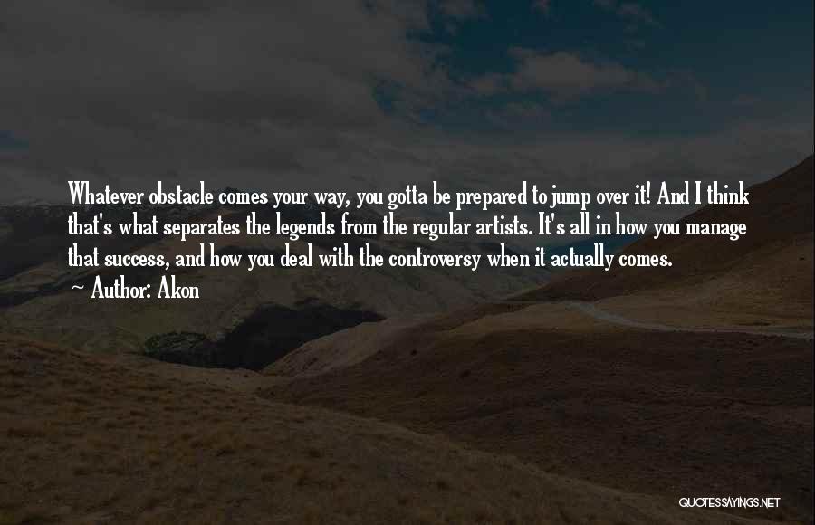 Akon Quotes: Whatever Obstacle Comes Your Way, You Gotta Be Prepared To Jump Over It! And I Think That's What Separates The