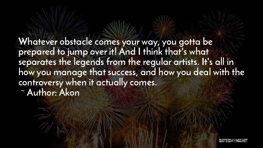 Akon Quotes: Whatever Obstacle Comes Your Way, You Gotta Be Prepared To Jump Over It! And I Think That's What Separates The