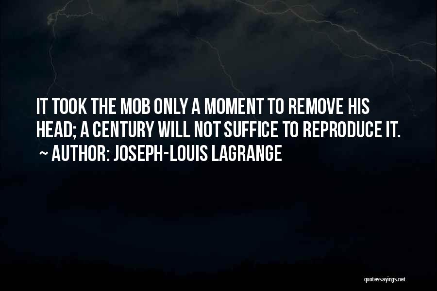 Joseph-Louis Lagrange Quotes: It Took The Mob Only A Moment To Remove His Head; A Century Will Not Suffice To Reproduce It.