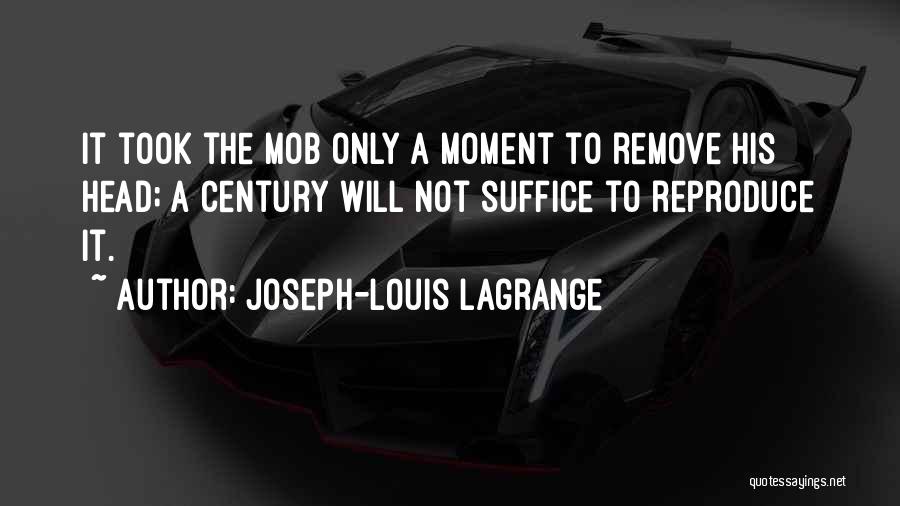 Joseph-Louis Lagrange Quotes: It Took The Mob Only A Moment To Remove His Head; A Century Will Not Suffice To Reproduce It.