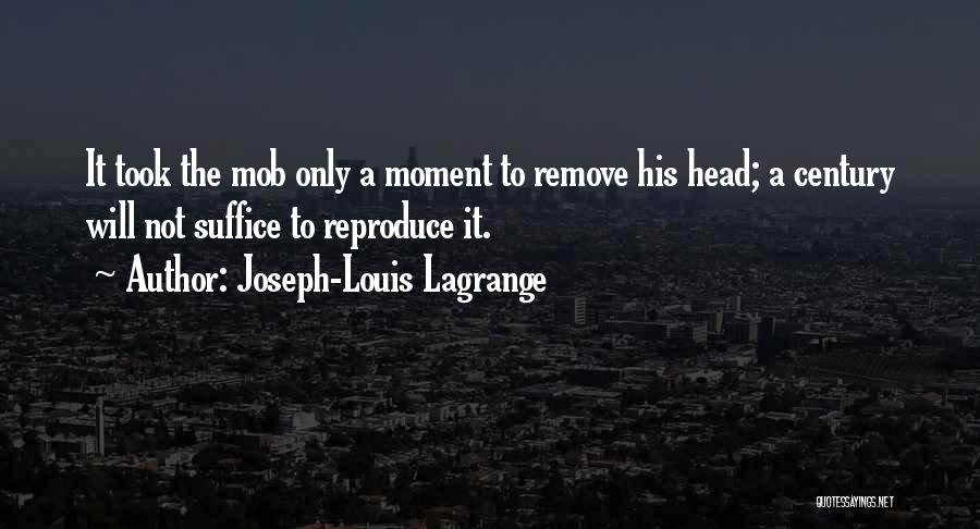Joseph-Louis Lagrange Quotes: It Took The Mob Only A Moment To Remove His Head; A Century Will Not Suffice To Reproduce It.