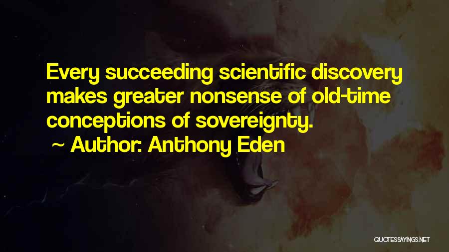 Anthony Eden Quotes: Every Succeeding Scientific Discovery Makes Greater Nonsense Of Old-time Conceptions Of Sovereignty.