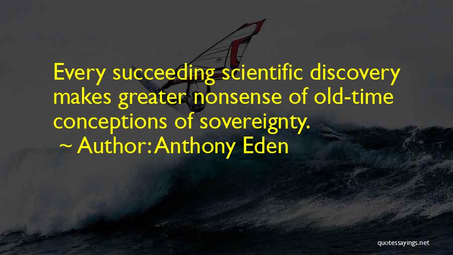 Anthony Eden Quotes: Every Succeeding Scientific Discovery Makes Greater Nonsense Of Old-time Conceptions Of Sovereignty.