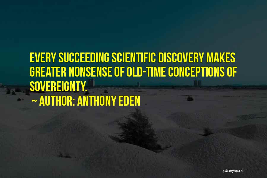 Anthony Eden Quotes: Every Succeeding Scientific Discovery Makes Greater Nonsense Of Old-time Conceptions Of Sovereignty.