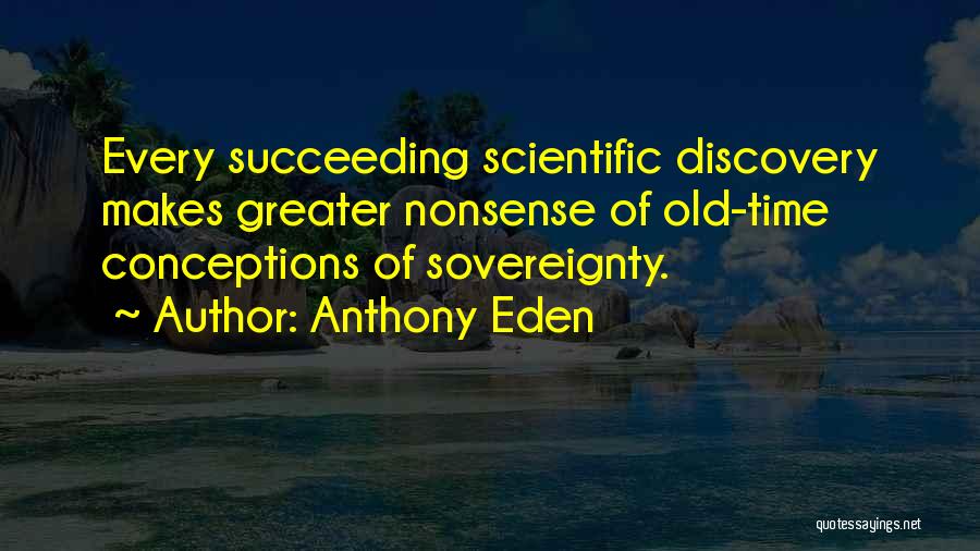 Anthony Eden Quotes: Every Succeeding Scientific Discovery Makes Greater Nonsense Of Old-time Conceptions Of Sovereignty.