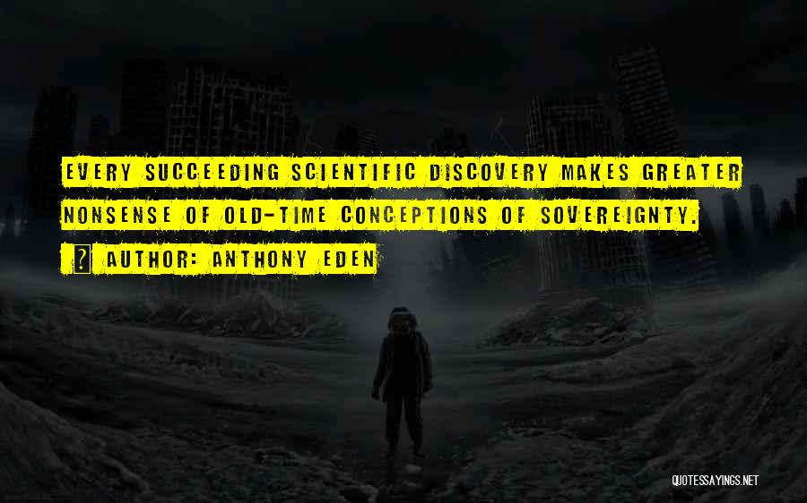 Anthony Eden Quotes: Every Succeeding Scientific Discovery Makes Greater Nonsense Of Old-time Conceptions Of Sovereignty.