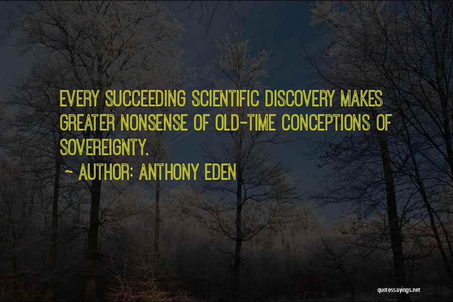 Anthony Eden Quotes: Every Succeeding Scientific Discovery Makes Greater Nonsense Of Old-time Conceptions Of Sovereignty.