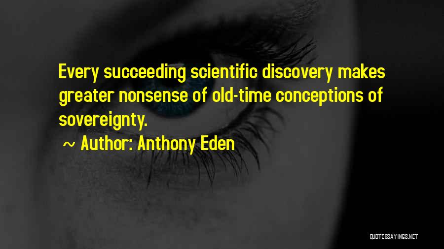 Anthony Eden Quotes: Every Succeeding Scientific Discovery Makes Greater Nonsense Of Old-time Conceptions Of Sovereignty.
