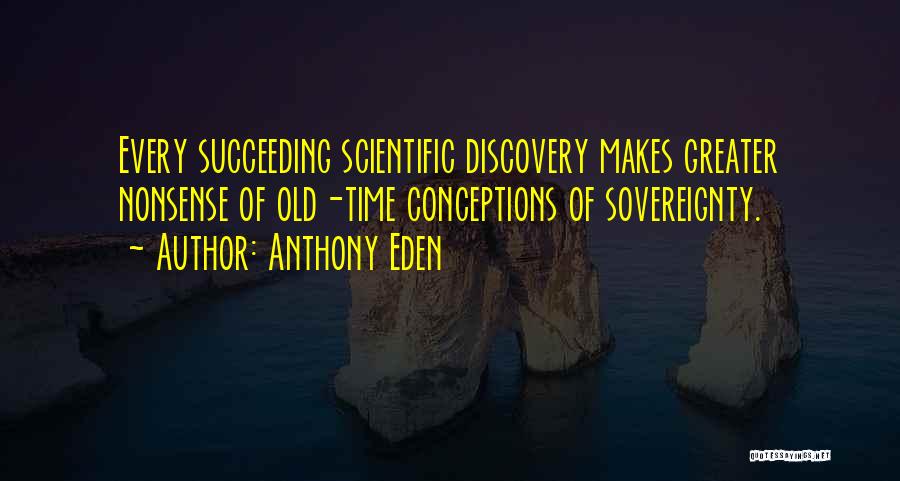 Anthony Eden Quotes: Every Succeeding Scientific Discovery Makes Greater Nonsense Of Old-time Conceptions Of Sovereignty.
