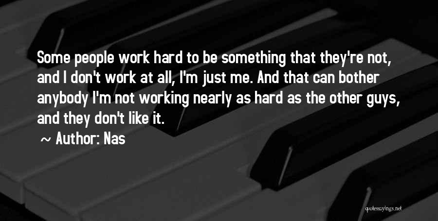 Nas Quotes: Some People Work Hard To Be Something That They're Not, And I Don't Work At All, I'm Just Me. And