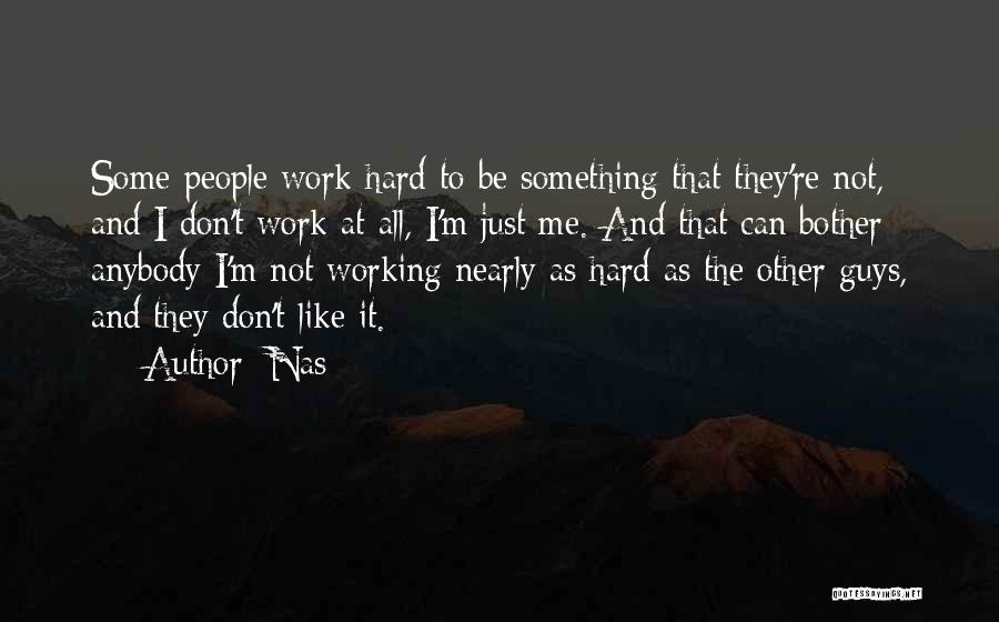 Nas Quotes: Some People Work Hard To Be Something That They're Not, And I Don't Work At All, I'm Just Me. And
