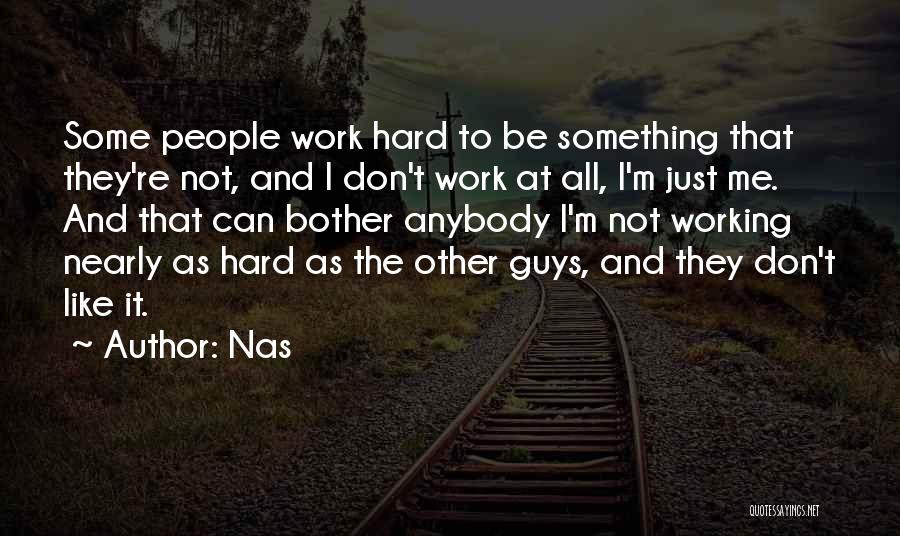 Nas Quotes: Some People Work Hard To Be Something That They're Not, And I Don't Work At All, I'm Just Me. And