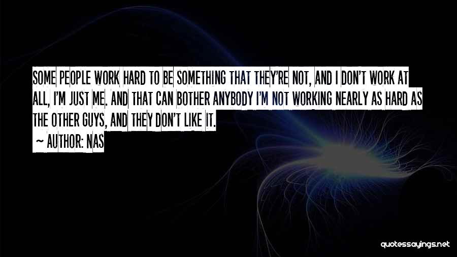 Nas Quotes: Some People Work Hard To Be Something That They're Not, And I Don't Work At All, I'm Just Me. And