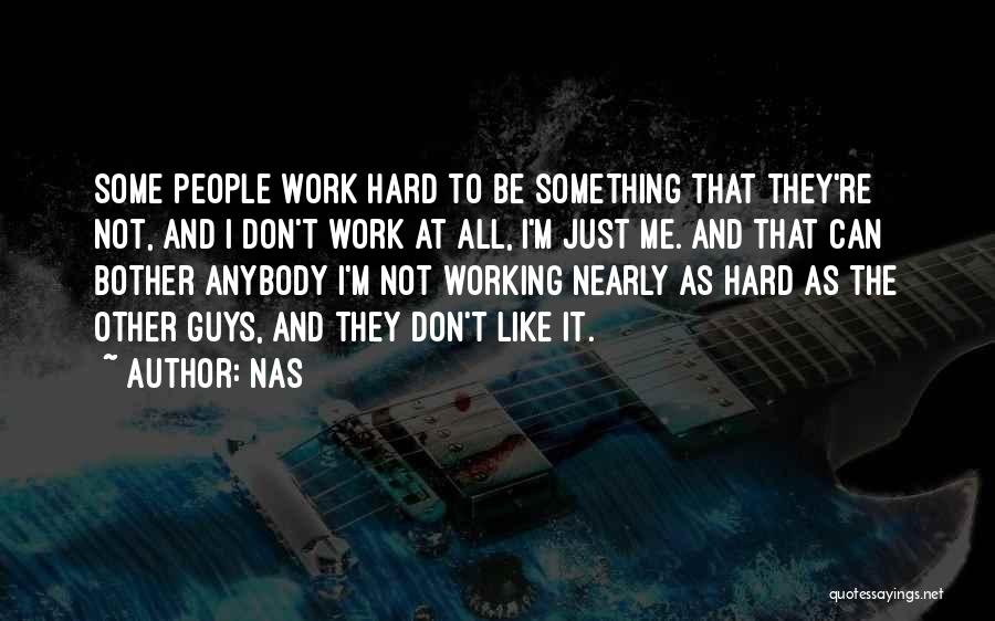 Nas Quotes: Some People Work Hard To Be Something That They're Not, And I Don't Work At All, I'm Just Me. And