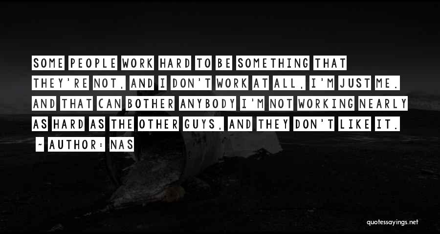 Nas Quotes: Some People Work Hard To Be Something That They're Not, And I Don't Work At All, I'm Just Me. And