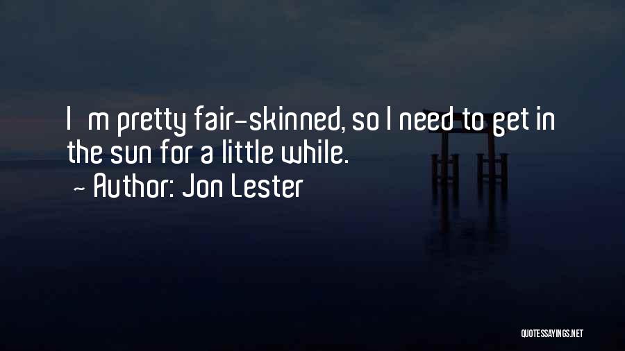 Jon Lester Quotes: I'm Pretty Fair-skinned, So I Need To Get In The Sun For A Little While.